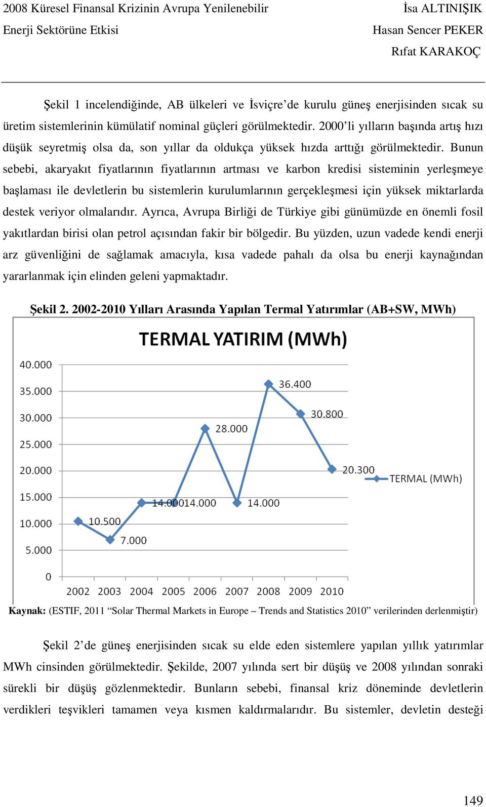 Bunun sebebi, akaryakıt fiyatlarının fiyatlarının artması ve karbon kredisi sisteminin yerleşmeye başlaması ile devletlerin bu sistemlerin kurulumlarının gerçekleşmesi için yüksek miktarlarda destek