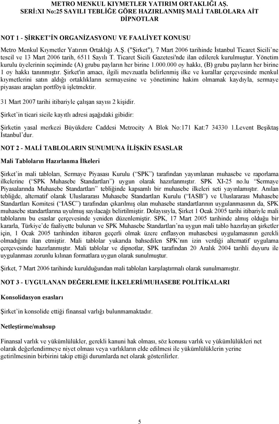 Şirket'in amacı, ilgili mevzuatla belirlenmiş ilke ve kurallar çerçevesinde menkul kıymetlerini satın aldığı ortaklıkların sermayesine ve yönetimine hakim olmamak kaydıyla, sermaye piyasası araçları