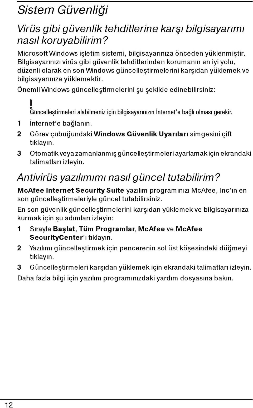 Önemli Windows güncelleştirmelerini şu şekilde edinebilirsiniz: Güncelleştirmeleri alabilmeniz için bilgisayarınızın İnternet e bağlı olması gerekir. 1 İnternet e bağlanın.