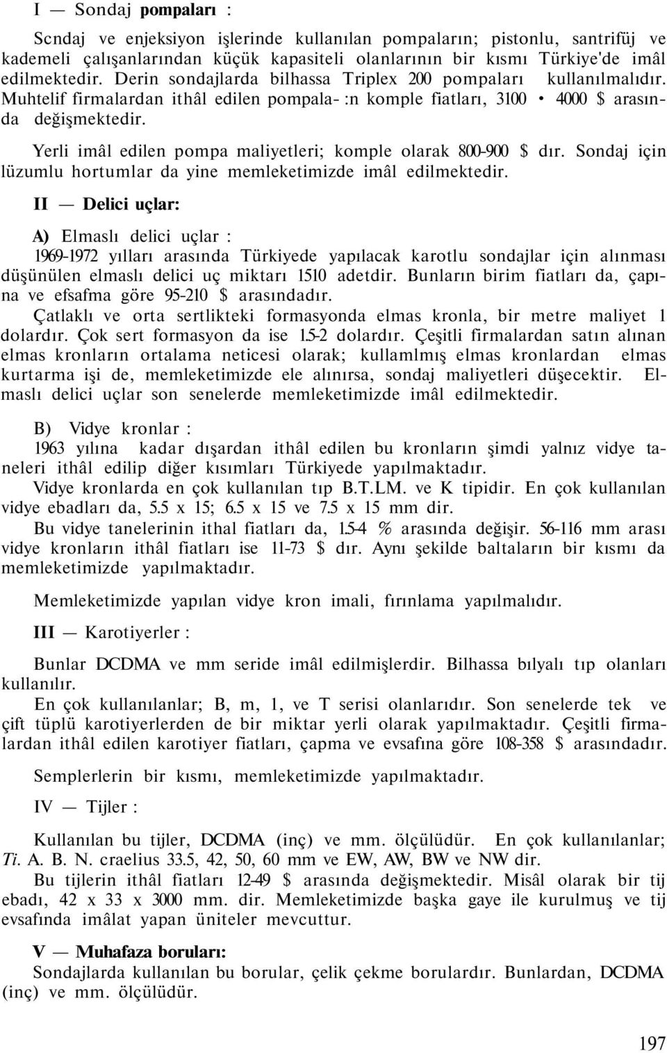 Yerli imâl edilen pompa maliyetleri; komple olarak 800-900 $ dır. Sondaj için lüzumlu hortumlar da yine memleketimizde imâl edilmektedir.