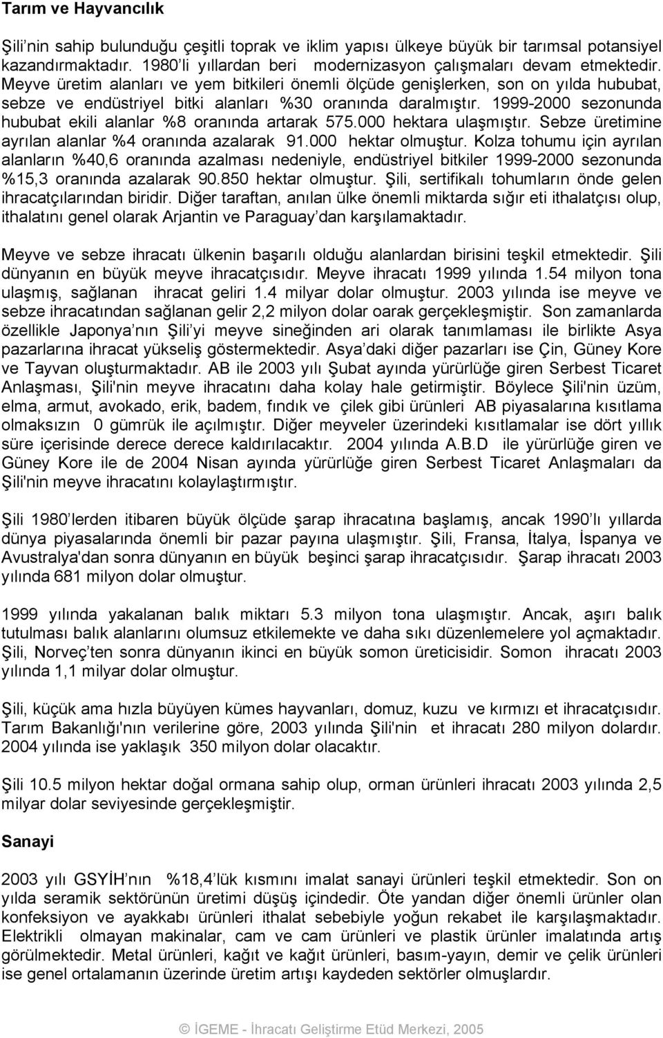 1999-2000 sezonunda hububat ekili alanlar %8 oranında artarak 575.000 hektara ulaşmıştır. Sebze üretimine ayrılan alanlar %4 oranında azalarak 91.000 hektar olmuştur.