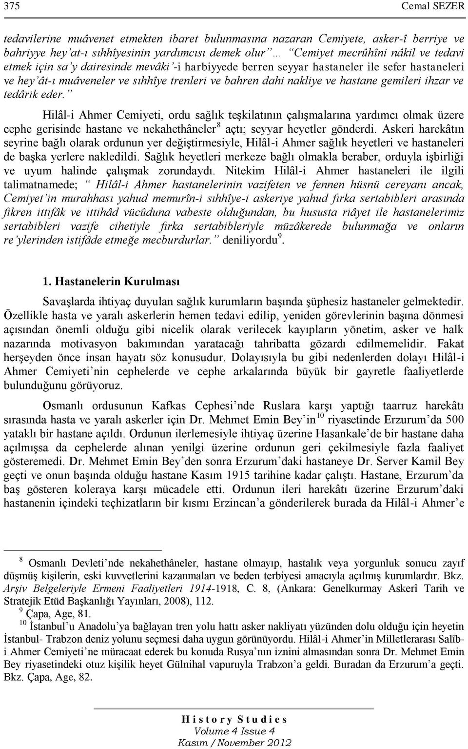 Hilâl-i Ahmer Cemiyeti, ordu sağlık teşkilatının çalışmalarına yardımcı olmak üzere cephe gerisinde hastane ve nekahethâneler 8 açtı; seyyar heyetler gönderdi.