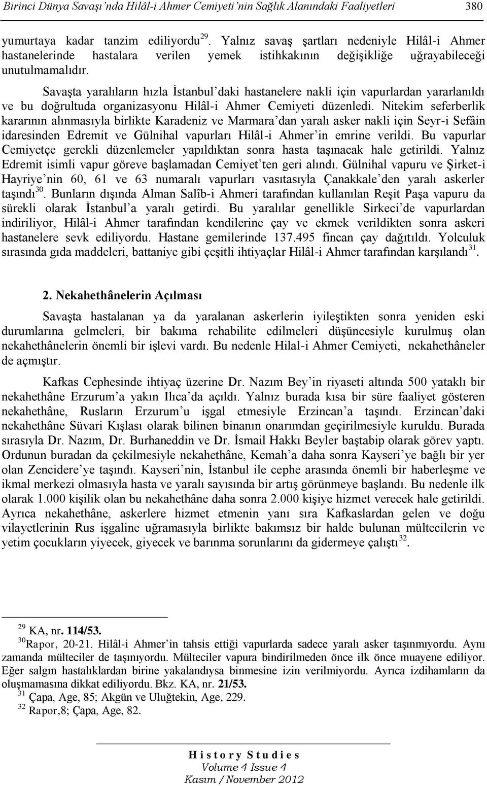 Savaşta yaralıların hızla İstanbul daki hastanelere nakli için vapurlardan yararlanıldı ve bu doğrultuda organizasyonu Hilâl-i Ahmer Cemiyeti düzenledi.