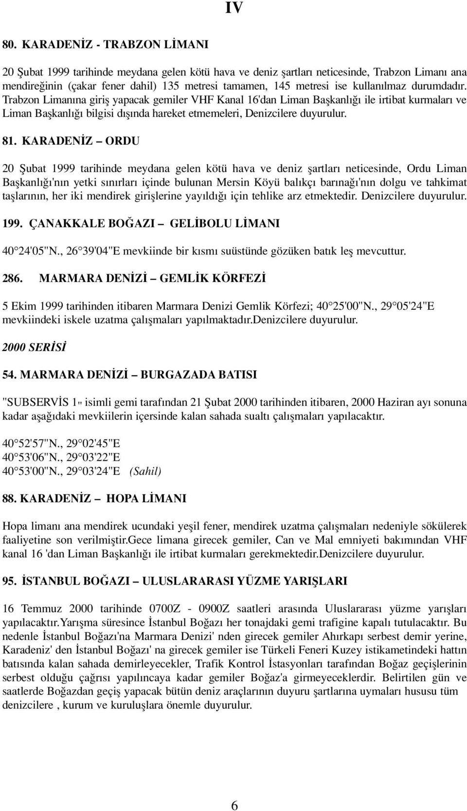 kullan lmaz durumdad r. Trabzon Liman na girifl yapacak gemiler VHF Kanal 16'dan Liman Baflkanl ile irtibat kurmalar ve Liman Baflkanl bilgisi d fl nda hareket etmemeleri, Denizcilere duyurulur. 81.