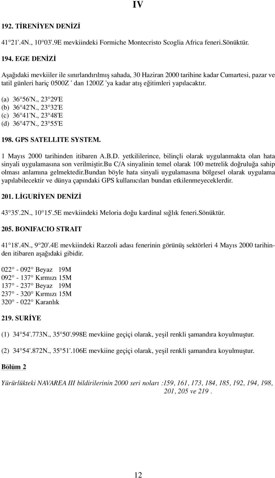 (a) 36 56'N., 23 29'E (b) 36 42'N., 23 32'E (c) 36 41'N., 23 48'E (d) 36 47'N., 23 55'E 198. GPS SATELLITE SYSTEM. 1 May s 2000 tarihinden itibaren A.B.D.