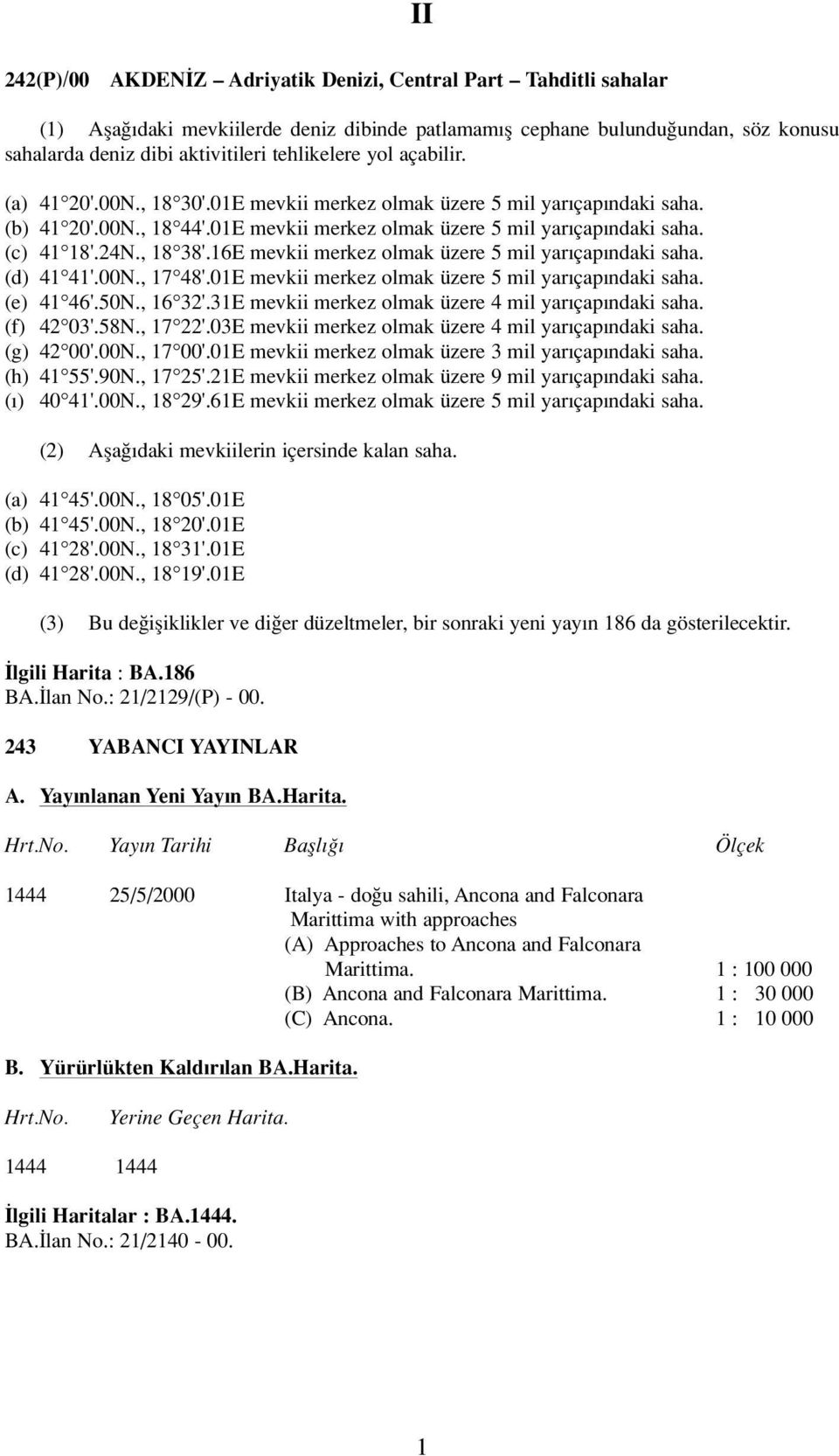 24N., 18 38'.16E mevkii merkez olmak üzere 5 mil yar çap ndaki saha. (d) 41 41'.00N., 17 48'.01E mevkii merkez olmak üzere 5 mil yar çap ndaki saha. (e) 41 46'.50N., 16 32'.