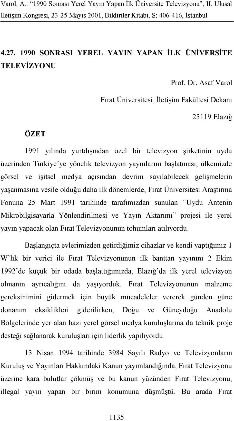 başlatması, ülkemizde görsel ve işitsel medya açısından devrim sayılabilecek gelişmelerin yaşanmasına vesile olduğu daha ilk dönemlerde, Fırat Üniversitesi Araştırma Fonuna 25 Mart 1991 tarihinde