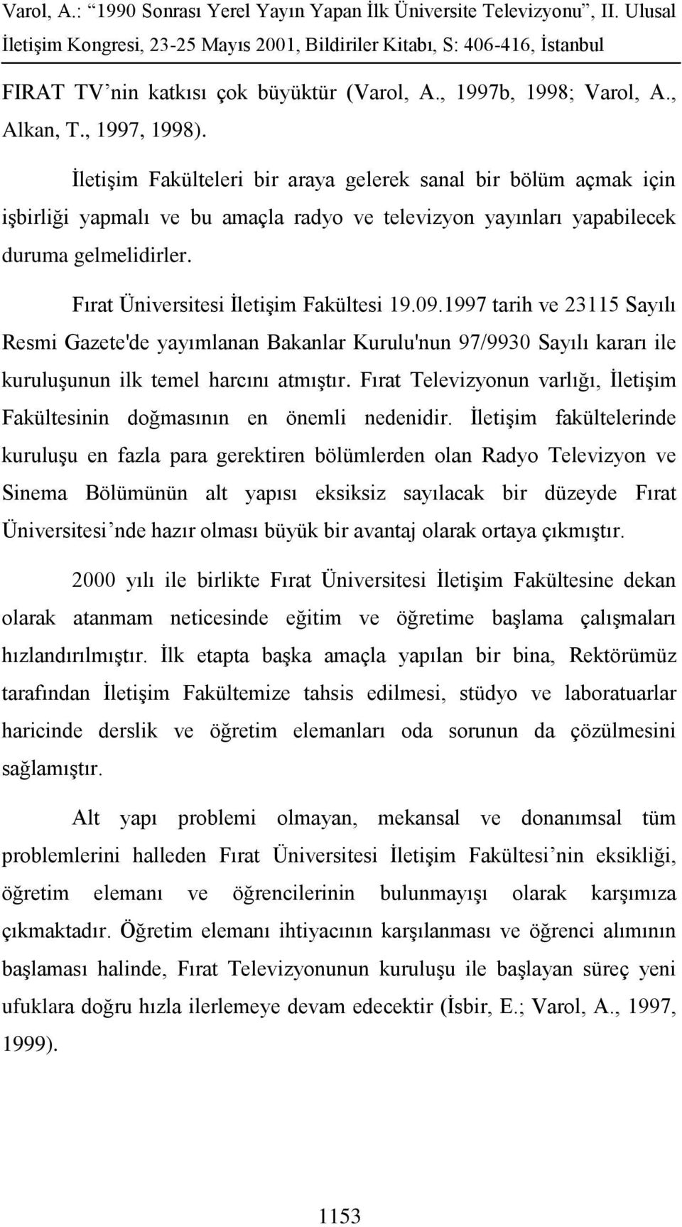 Fırat Üniversitesi İletişim Fakültesi 19.09.1997 tarih ve 23115 Sayılı Resmi Gazete'de yayımlanan Bakanlar Kurulu'nun 97/9930 Sayılı kararı ile kuruluşunun ilk temel harcını atmıştır.