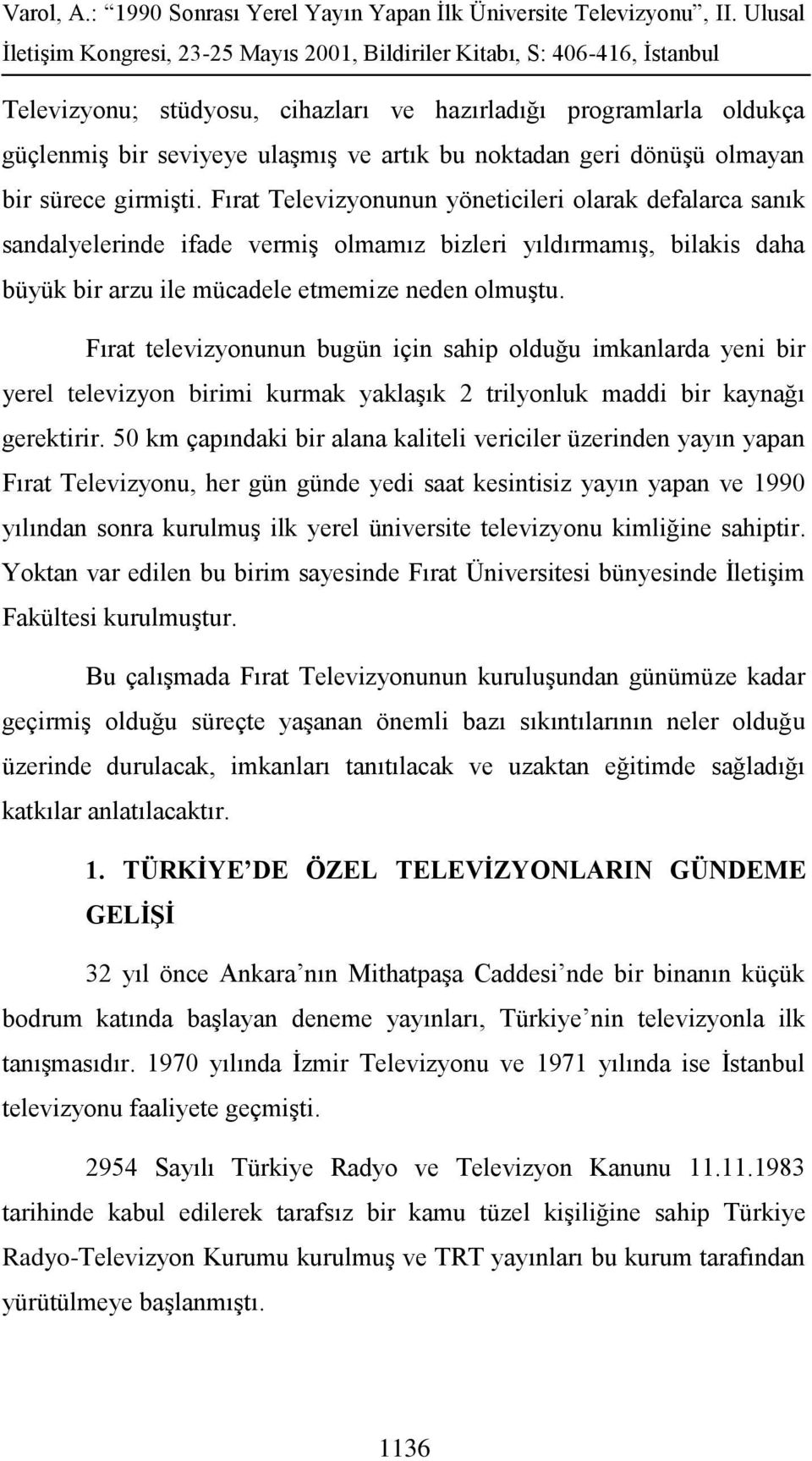 Fırat televizyonunun bugün için sahip olduğu imkanlarda yeni bir yerel televizyon birimi kurmak yaklaşık 2 trilyonluk maddi bir kaynağı gerektirir.