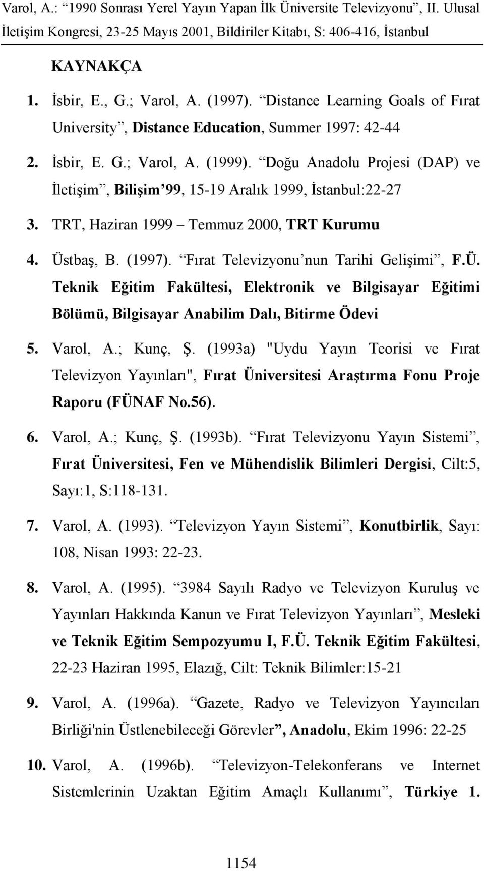 tbaş, B. (1997). Fırat Televizyonu nun Tarihi Gelişimi, F.Ü. Teknik Eğitim Fakültesi, Elektronik ve Bilgisayar Eğitimi Bölümü, Bilgisayar Anabilim Dalı, Bitirme Ödevi 5. Varol, A.; Kunç, Ş.