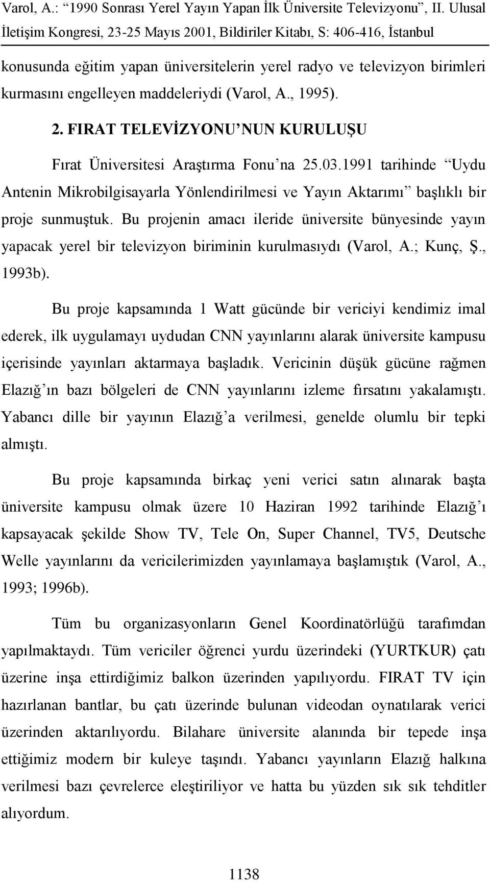 Bu projenin amacı ileride üniversite bünyesinde yayın yapacak yerel bir televizyon biriminin kurulmasıydı (Varol, A.; Kunç, Ş., 1993b).