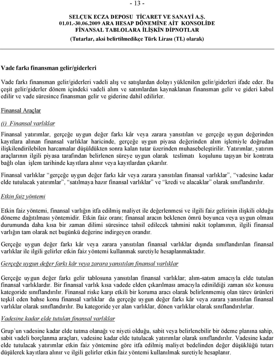 Finansal Araçlar (i) Finansal varlıklar Finansal yatırımlar, gerçeğe uygun değer farkı kâr veya zarara yansıtılan ve gerçeğe uygun değerinden kayıtlara alınan finansal varlıklar haricinde, gerçeğe