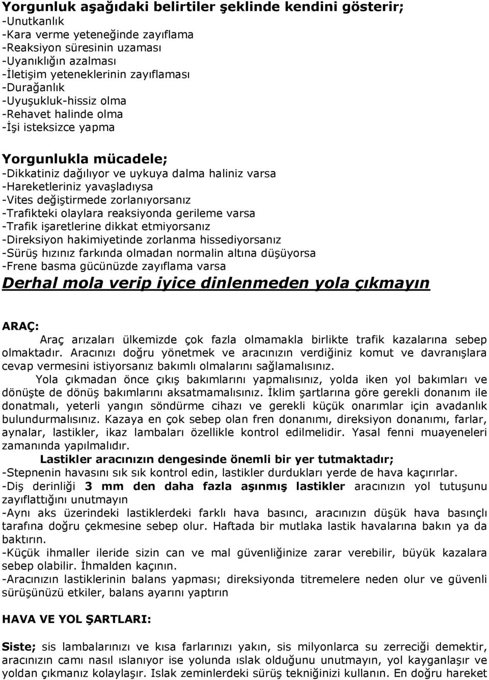 değiştirmede zorlanıyorsanız -Trafikteki olaylara reaksiyonda gerileme varsa -Trafik işaretlerine dikkat etmiyorsanız -Direksiyon hakimiyetinde zorlanma hissediyorsanız -Sürüş hızınız farkında