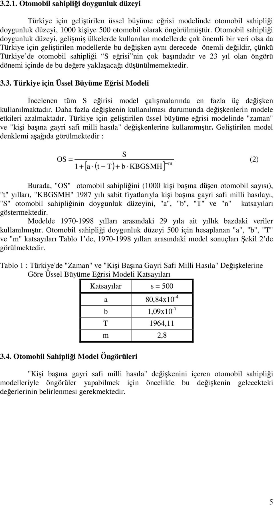 otomobil sahiplii S erisi nin çok baındadır ve 23 yıl olan öngörü dönemi içinde de bu deere yaklaacaı düünülmemektedir. 3.3. Türkiye için Üssel Büyüme Erisi Modeli ncelenen tüm S eirisi model çalımalarında en fazla üç deiken kullanılmaktadır.