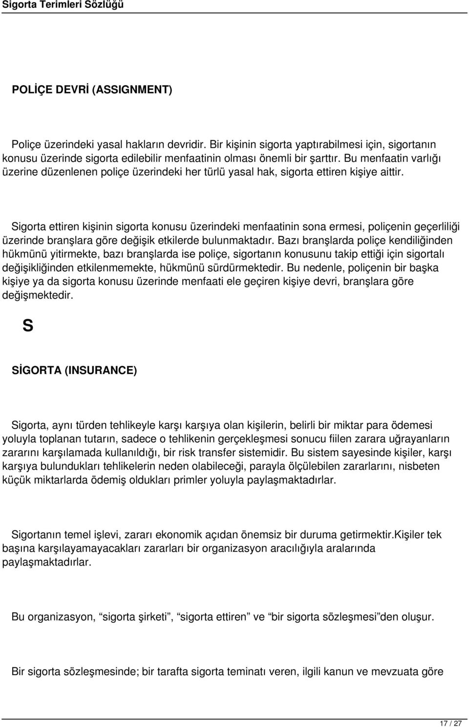 Sigorta ettiren kişinin sigorta konusu üzerindeki menfaatinin sona ermesi, poliçenin geçerliliği üzerinde branşlara göre değişik etkilerde bulunmaktadır.