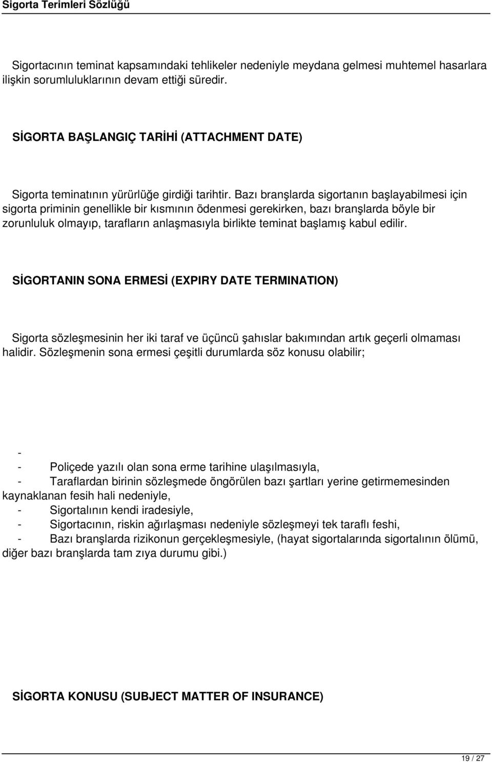 Bazı branşlarda sigortanın başlayabilmesi için sigorta priminin genellikle bir kısmının ödenmesi gerekirken, bazı branşlarda böyle bir zorunluluk olmayıp, tarafların anlaşmasıyla birlikte teminat