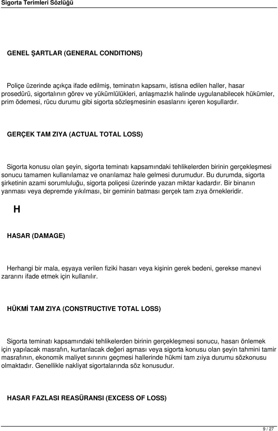 GERÇEK TAM ZIYA (ACTUAL TOTAL LOSS) Sigorta konusu olan şeyin, sigorta teminatı kapsamındaki tehlikelerden birinin gerçekleşmesi sonucu tamamen kullanılamaz ve onarılamaz hale gelmesi durumudur.