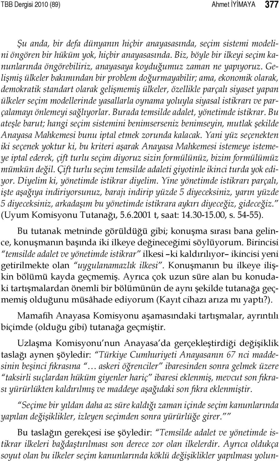 Gelişmiş ülkeler bakımından bir problem doğurmayabilir; ama, ekonomik olarak, demokratik standart olarak gelişmemiş ülkeler, özellikle parçalı siyaset yapan ülkeler seçim modellerinde yasallarla