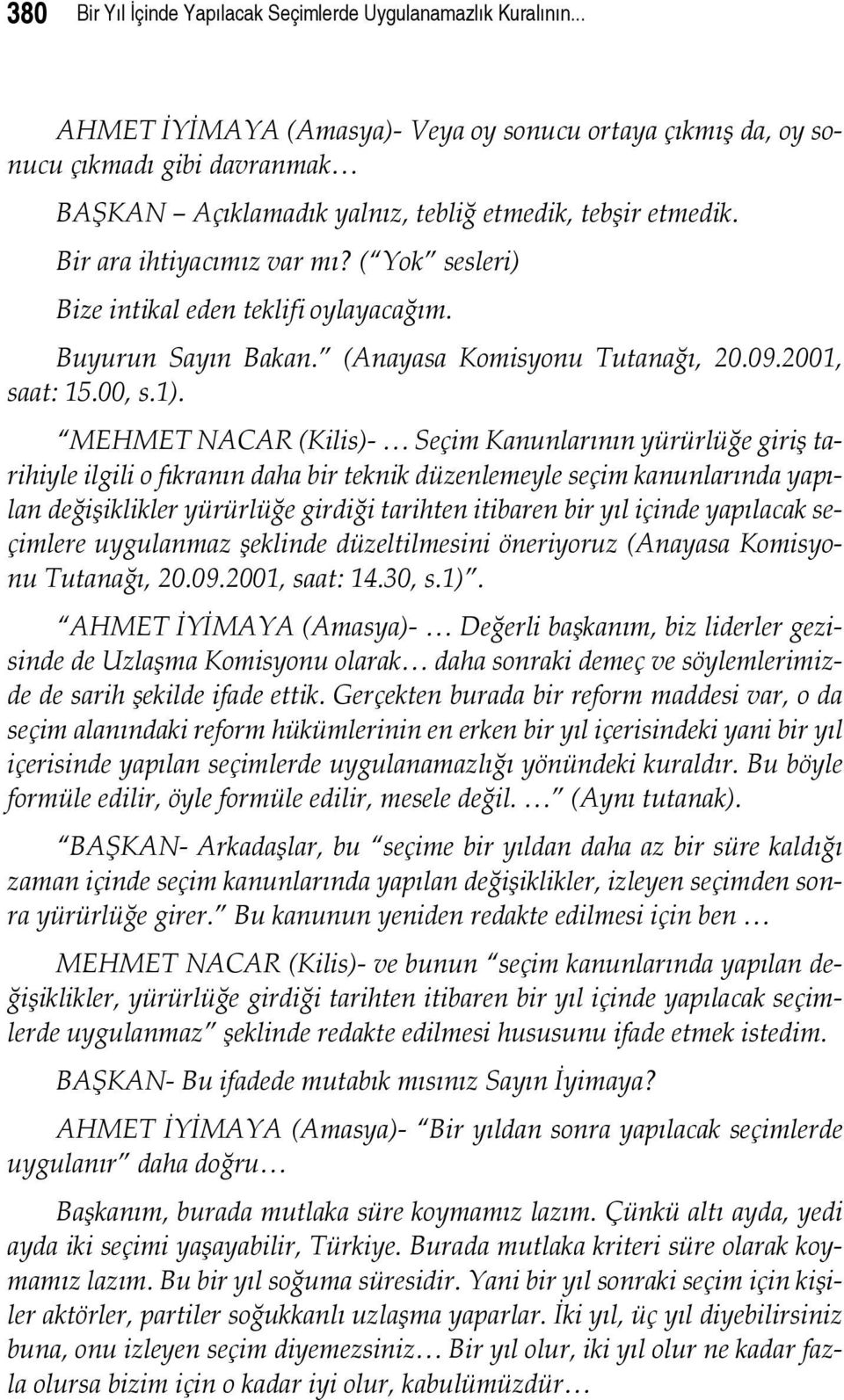 ( Yok sesleri) Bize intikal eden teklifi oylayacağım. Buyurun Sayın Bakan. (Anayasa Komisyonu Tutanağı, 20.09.2001, saat: 15.00, s.1).