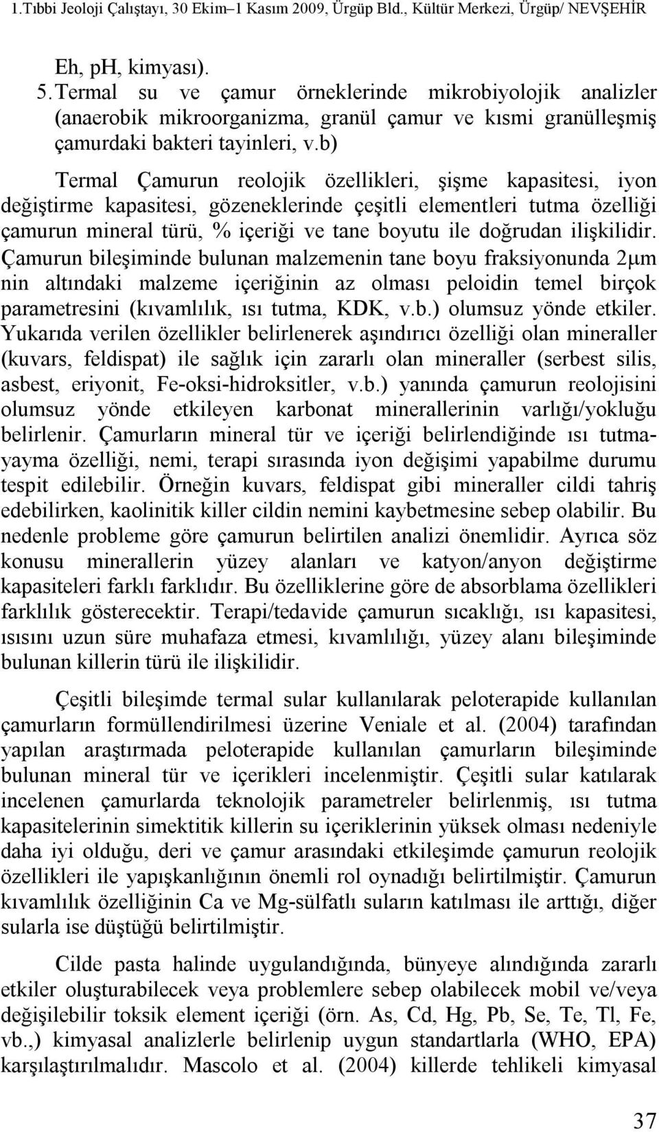 ilişkilidir. Çamurun bileşiminde bulunan malzemenin tane boyu fraksiyonunda 2 m nin altındaki malzeme içeriğinin az olması peloidin temel birçok parametresini (kıvamlılık, ısı tutma, KDK, v.b.) olumsuz yönde etkiler.