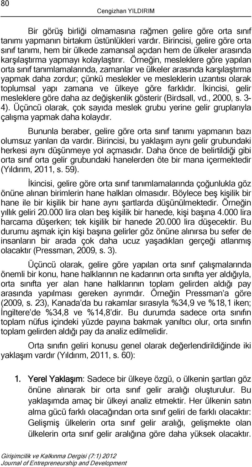 Örneğin, mesleklere göre yapılan orta sınıf tanımlamalarında, zamanlar ve ülkeler arasında karşılaştırma yapmak daha zordur; çünkü meslekler ve mesleklerin uzantısı olarak toplumsal yapı zamana ve