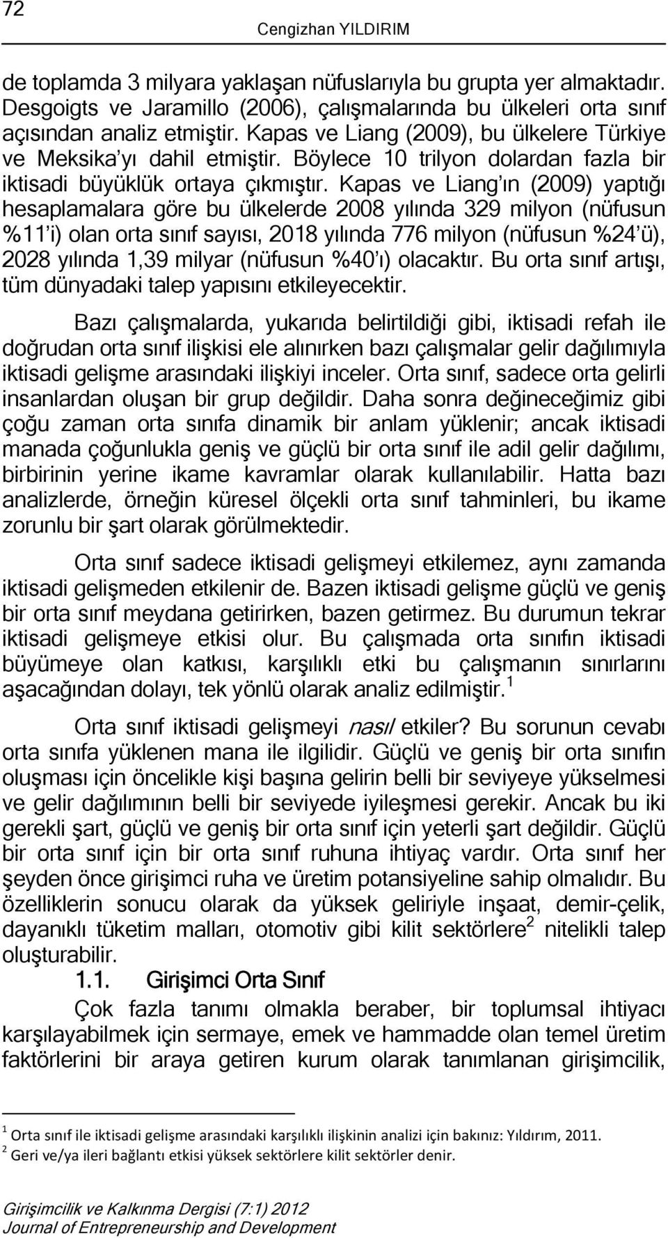 Kapas ve Liang ın (2009) yaptığı hesaplamalara göre bu ülkelerde 2008 yılında 329 milyon (nüfusun %11 i) olan orta sınıf sayısı, 2018 yılında 776 milyon (nüfusun %24 ü), 2028 yılında 1,39 milyar