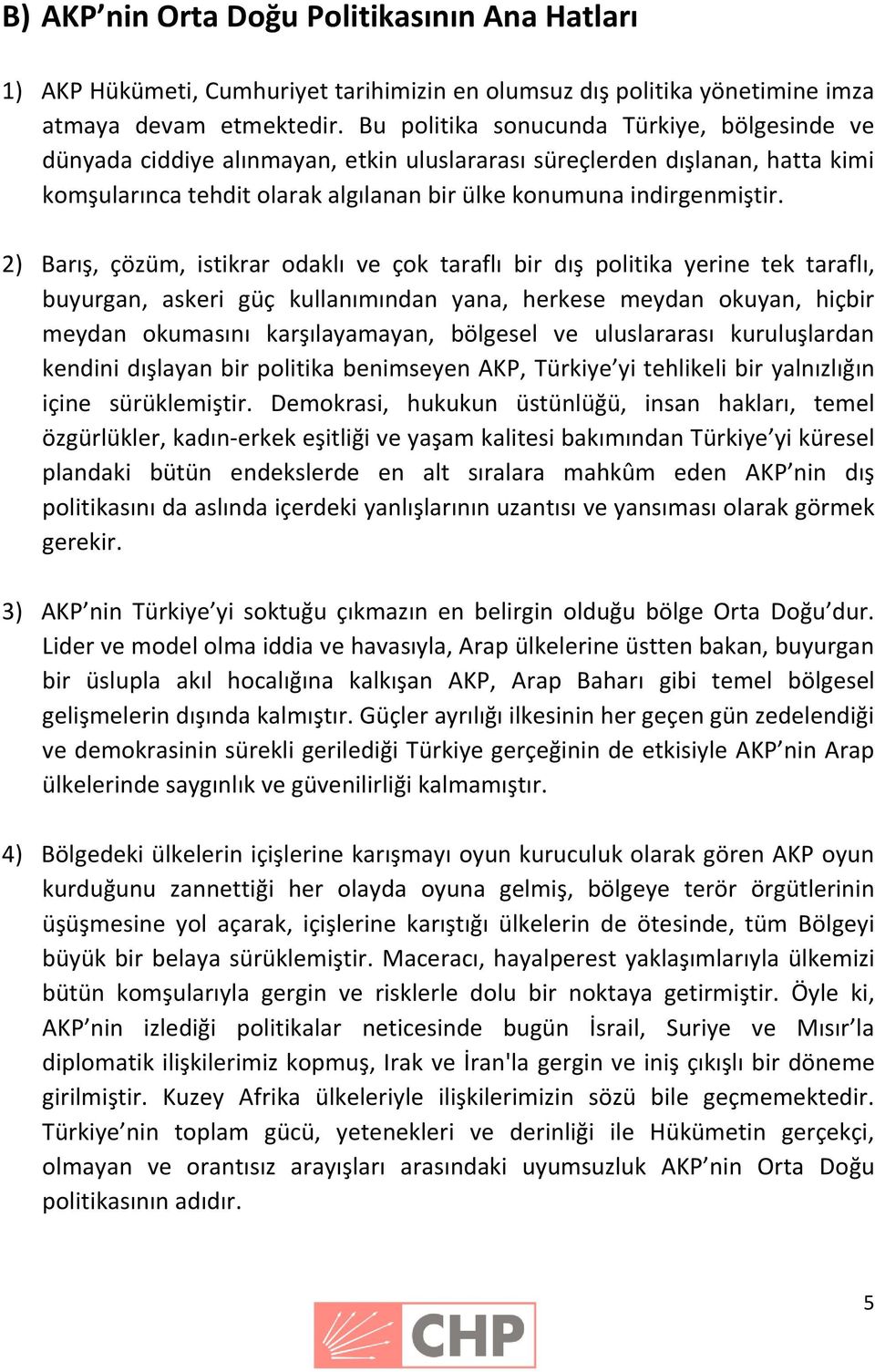 2) Barış, çözüm, istikrar odaklı ve çok taraflı bir dış politika yerine tek taraflı, buyurgan, askeri güç kullanımından yana, herkese meydan okuyan, hiçbir meydan okumasını karşılayamayan, bölgesel