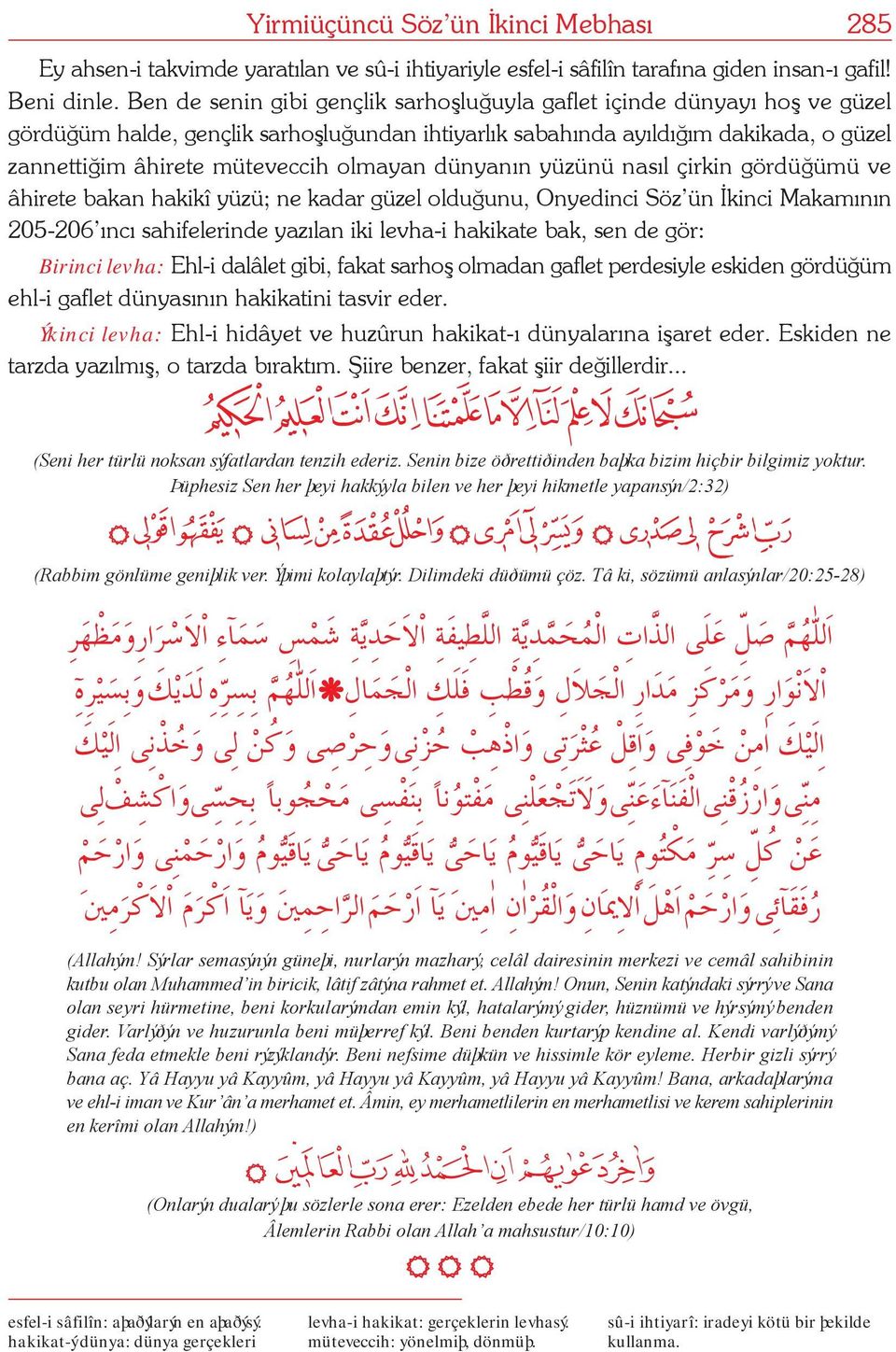 olmayan dünyanýn yüzünü nasýl çirkin gördüðümü ve âhirete bakan hakikî yüzü; ne kadar güzel olduðunu, Onyedinci Söz ün Ýkinci Makamýnýn 205-206 ýncý sahifelerinde yazýlan iki levha-i hakikate bak,