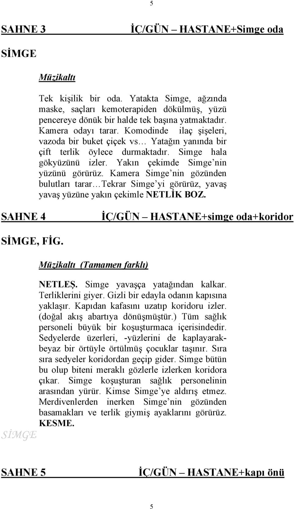 Kamera Simge nin gözünden bulutları tarar Tekrar Simge yi görürüz, yavaş yavaş yüzüne yakın çekimle NETLİK BOZ. SAHNE 4 İÇ/GÜN HASTANE+simge oda+koridor SİMGE, FİG. Müzikaltı (Tamamen farklı) NETLEŞ.