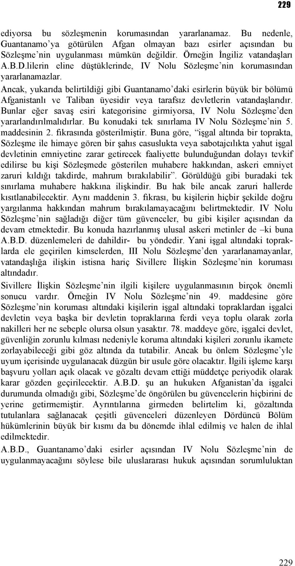 Ancak, yukarıda belirtildiği gibi Guantanamo daki esirlerin büyük bir bölümü Afganistanlı ve Taliban üyesidir veya tarafsız devletlerin vatandaşlarıdır.