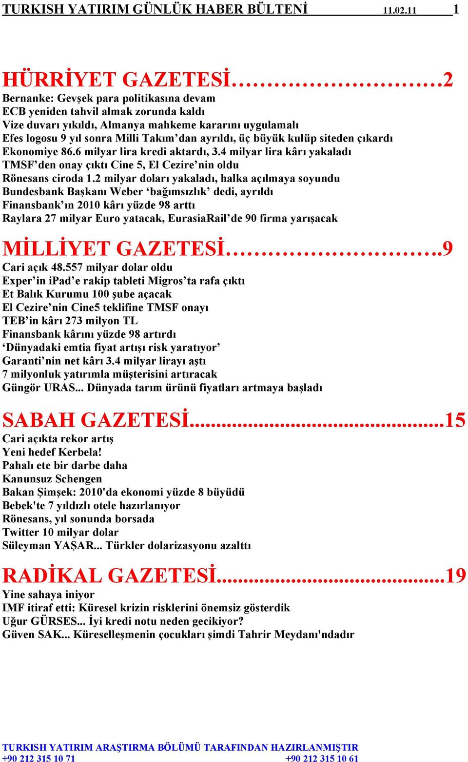 dan ayrıldı, üç büyük kulüp siteden çıkardı Ekonomiye 86.6 milyar lira kredi aktardı, 3.4 milyar lira kârı yakaladı TMSF den onay çıktı Cine 5, El Cezire nin oldu Rönesans ciroda 1.