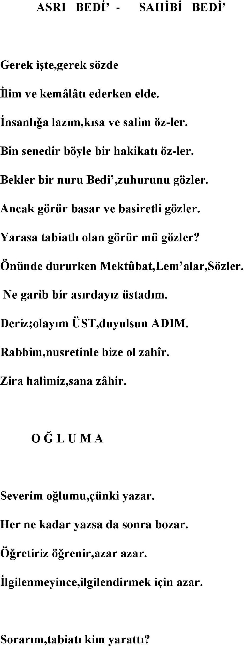 Yarasa tabiatlı olan görür mü gözler? Önünde dururken Mektûbat,Lem alar,sözler. Ne garib bir asırdayız üstadım. Deriz;olayım ÜST,duyulsun ADIM.