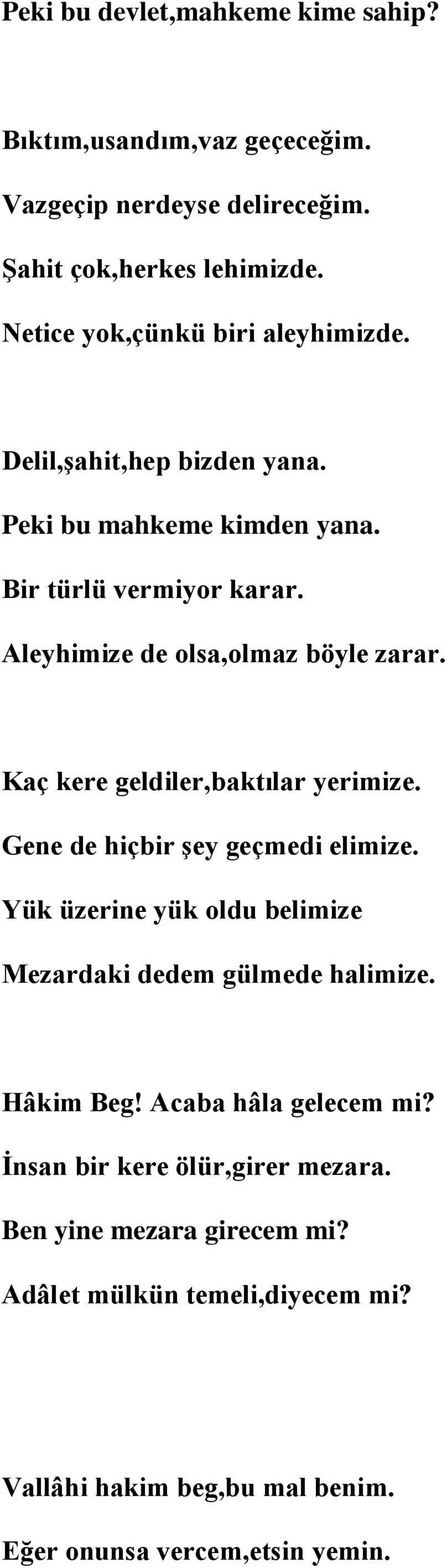 Aleyhimize de olsa,olmaz böyle zarar. Kaç kere geldiler,baktılar yerimize. Gene de hiçbir şey geçmedi elimize.