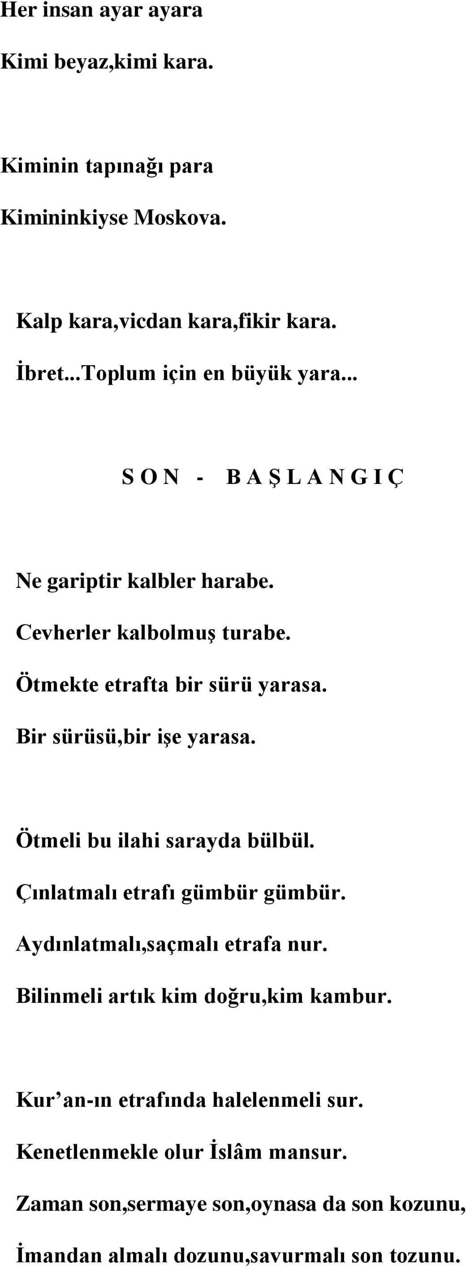 Bir sürüsü,bir işe yarasa. Ötmeli bu ilahi sarayda bülbül. Çınlatmalı etrafı gümbür gümbür. Aydınlatmalı,saçmalı etrafa nur.