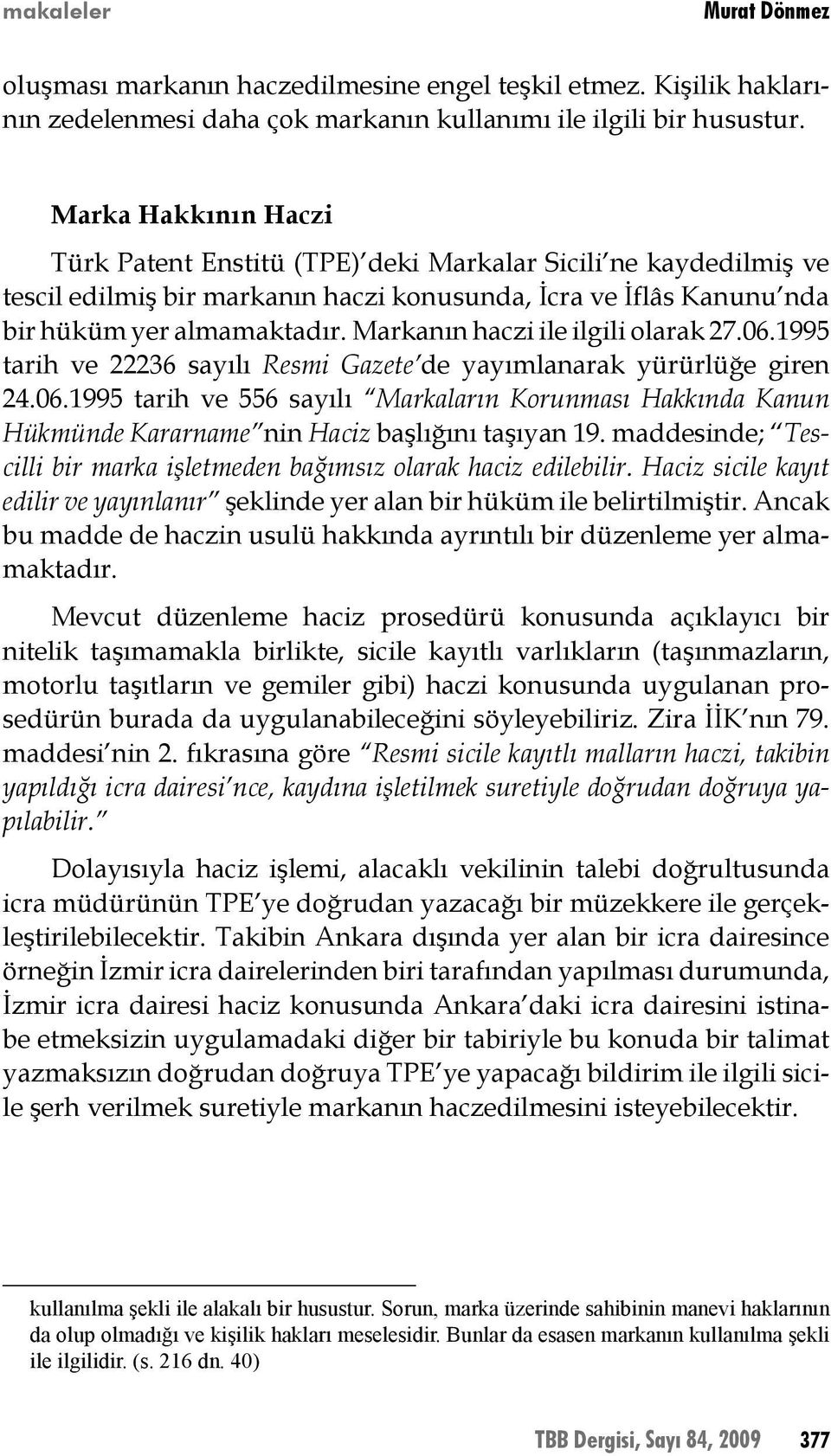 Markanın haczi ile ilgili olarak 27.06.1995 tarih ve 22236 sayılı Resmi Gazete de yayımlanarak yürürlüğe giren 24.06.1995 tarih ve 556 sayılı Markaların Korunması Hakkında Kanun Hükmünde Kararname nin Haciz başlığını taşıyan 19.