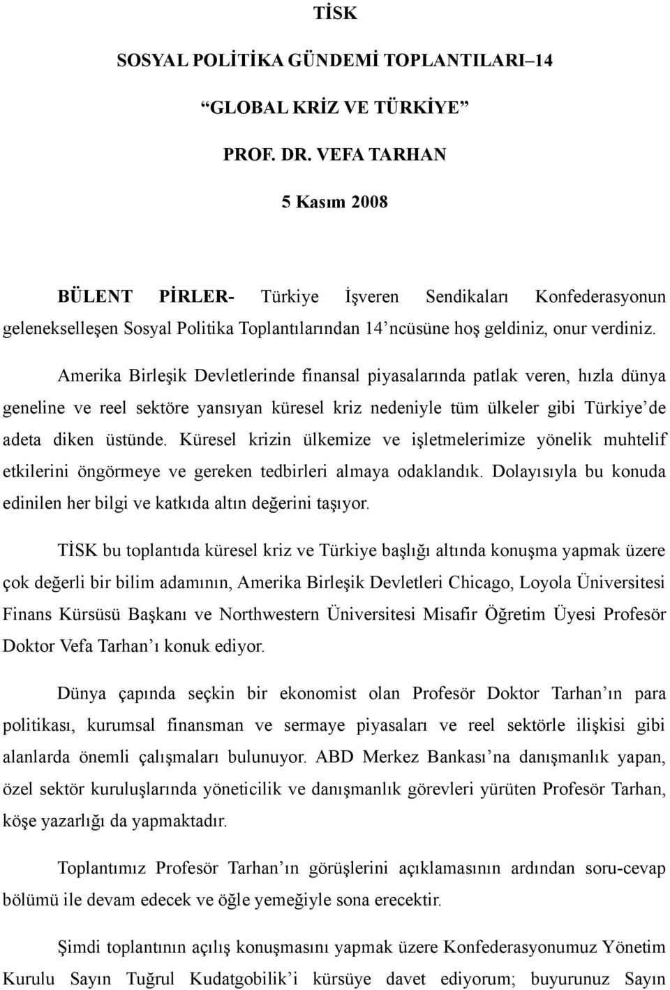 Amerika Birleşik Devletlerinde finansal piyasalarında patlak veren, hızla dünya geneline ve reel sektöre yansıyan küresel kriz nedeniyle tüm ülkeler gibi Türkiye de adeta diken üstünde.