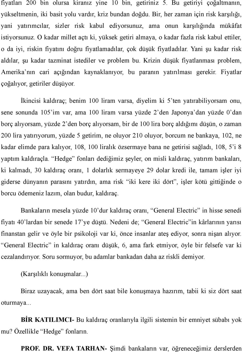 O kadar millet açtı ki, yüksek getiri almaya, o kadar fazla risk kabul ettiler, o da iyi, riskin fiyatını doğru fiyatlamadılar, çok düşük fiyatladılar.