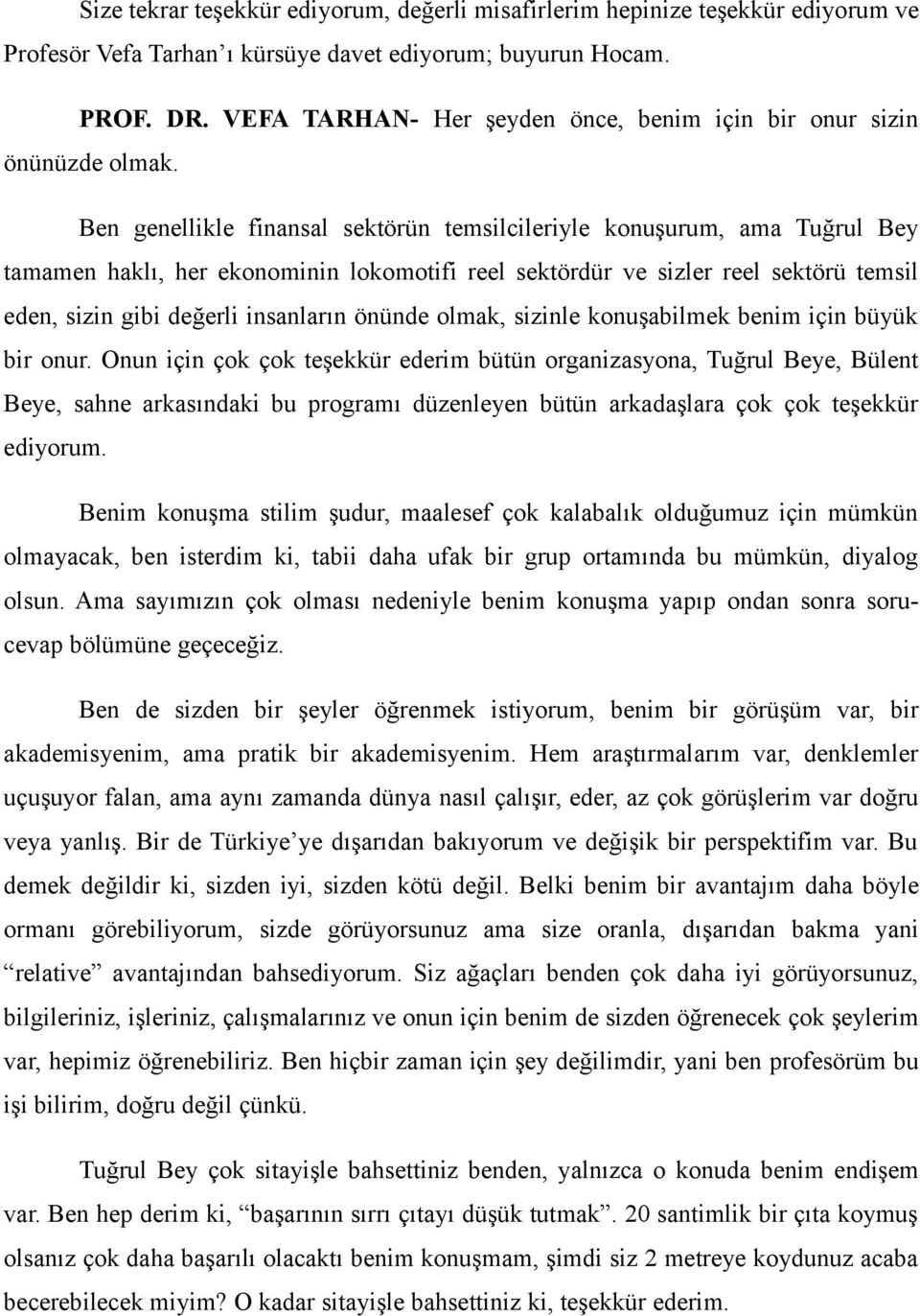 Ben genellikle finansal sektörün temsilcileriyle konuşurum, ama Tuğrul Bey tamamen haklı, her ekonominin lokomotifi reel sektördür ve sizler reel sektörü temsil eden, sizin gibi değerli insanların