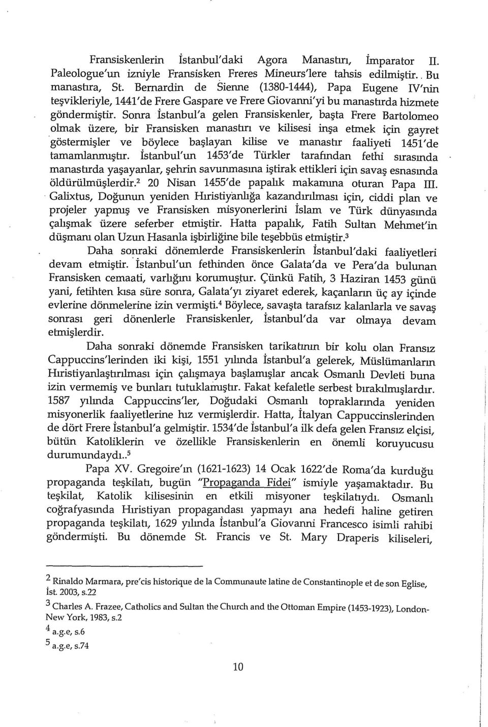 Sonra İstanbul'a gelen Fransiskenler, başta Frere Bartolarneo olmak üzere, bir Fransisken manashrı ve kilisesi inşa etmek için gayret göstermişler ve böylece başlayan kilise ve manashr faaliyeti