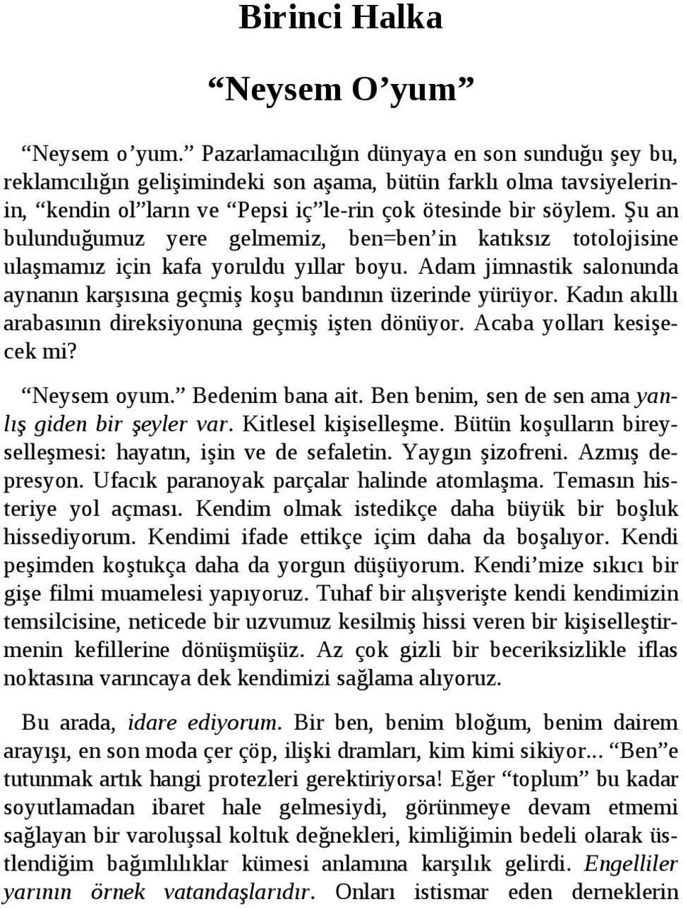 Şu an bulunduğumuz yere gelmemiz, ben=ben in katıksız totolojisine ulaşmamız için kafa yoruldu yıllar boyu. Adam jimnastik salonunda aynanın karşısına geçmiş koşu bandının üzerinde yürüyor.