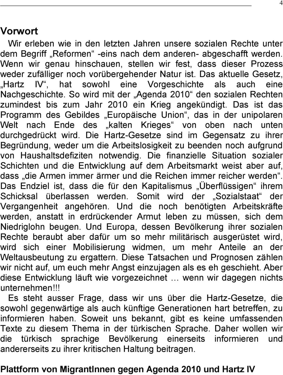 Das aktuelle Gesetz, Hartz IV, hat sowohl eine Vorgeschichte als auch eine Nachgeschichte. So wird mit der Agenda 2010 den sozialen Rechten zumindest bis zum Jahr 2010 ein Krieg angekündigt.