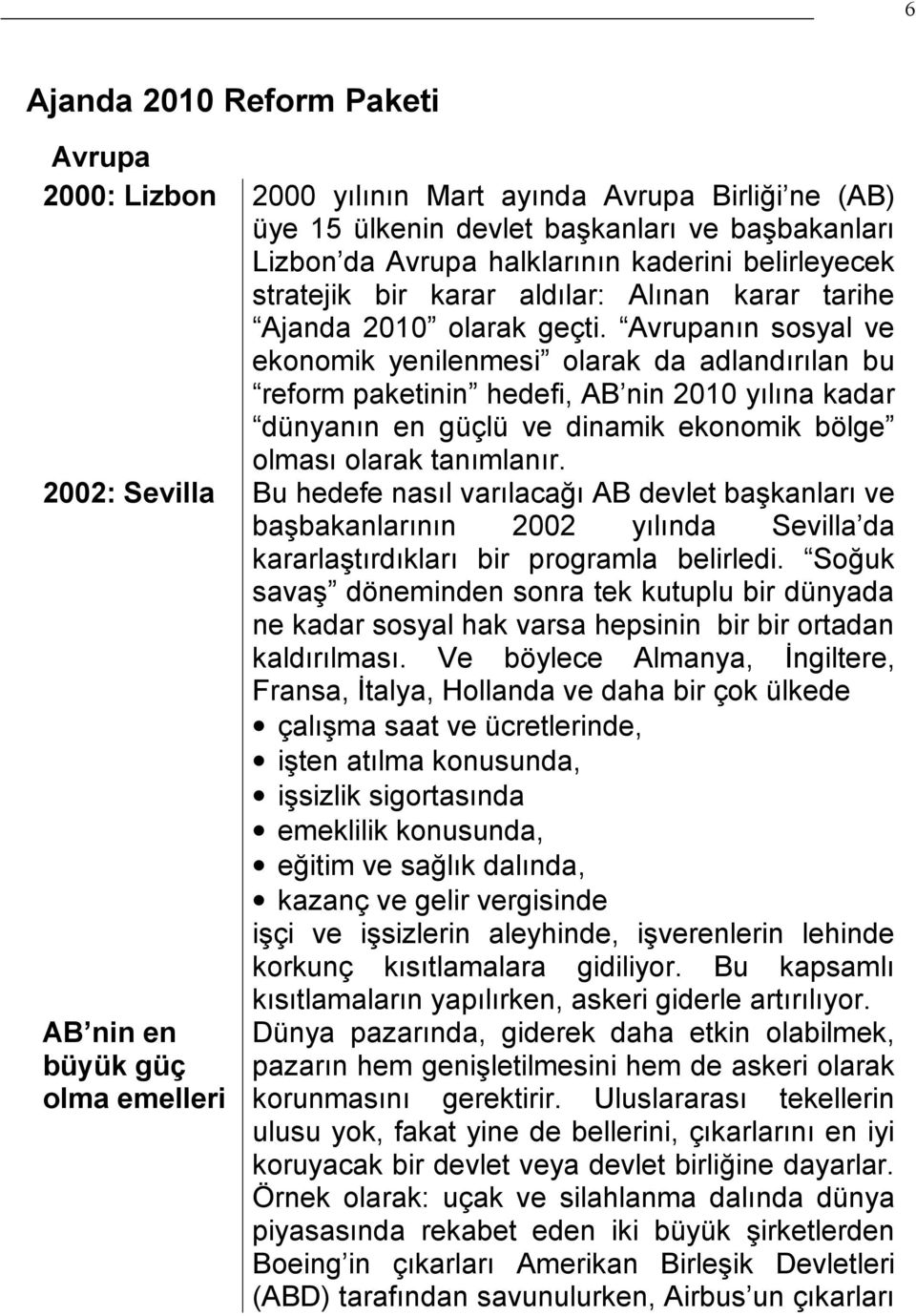 Avrupan n sosyal ve ekonomik yenilenmesi olarak da adland r lan bu reform paketinin hedefi, AB nin 2010 y l na kadar dünyan n en güçlü ve dinamik ekonomik bölge olmas olarak tan mlan r.