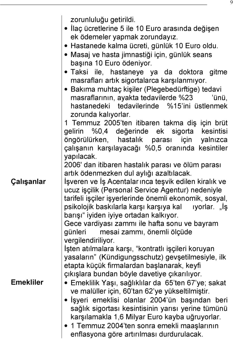 1 Temmuz 2005 ten itibaren takma di için brüt gelirin %0,4 de erinde ek sigorta kesintisi öngörülürken, hastal k paras için yaln zca çal an n kar layaca %0,5 oran nda kesintiler yap lacak.