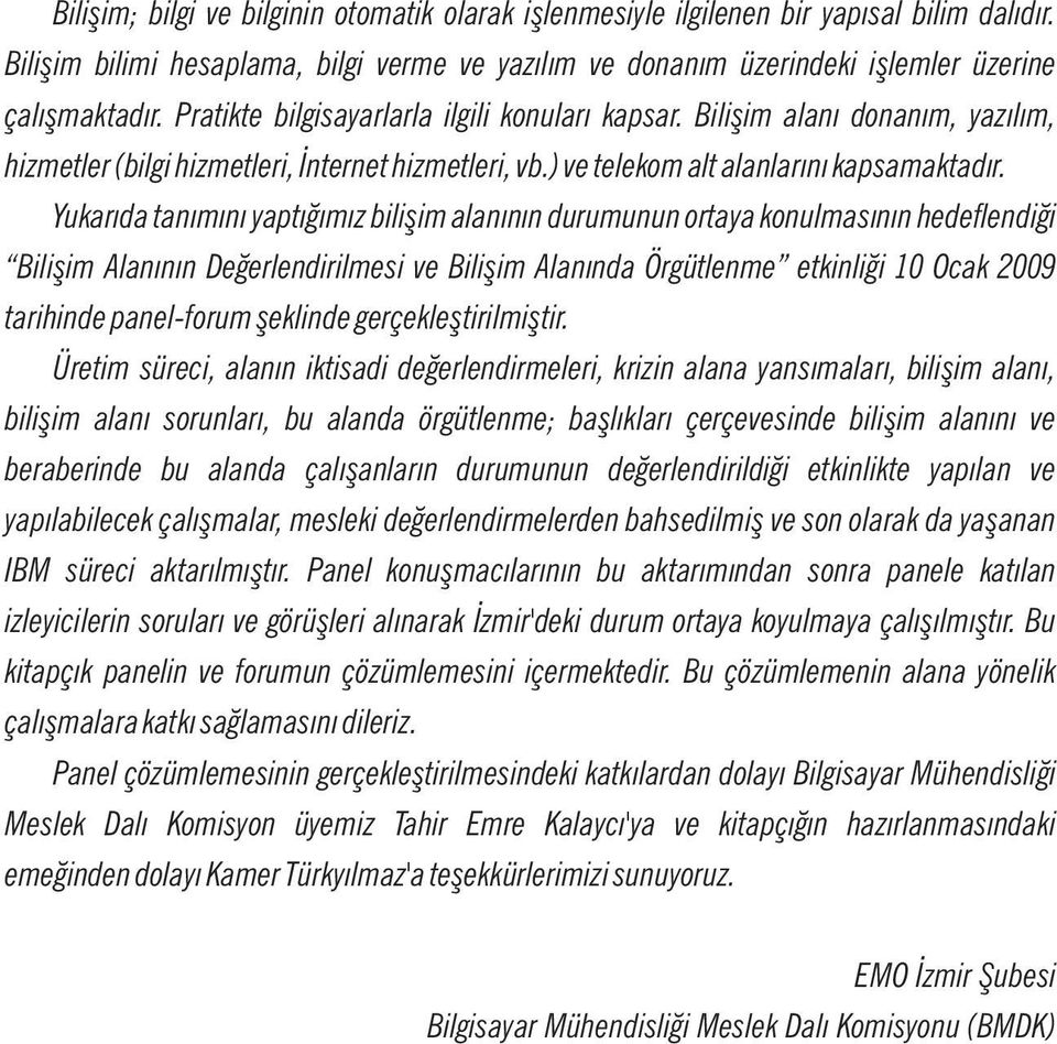 Yukarıda tanımını yaptığımız bilişim alanının durumunun ortaya konulmasının hedeflendiği Bilişim Alanının Değerlendirilmesi ve Bilişim Alanında Örgütlenme etkinliği 10 Ocak 2009 tarihinde panel-forum