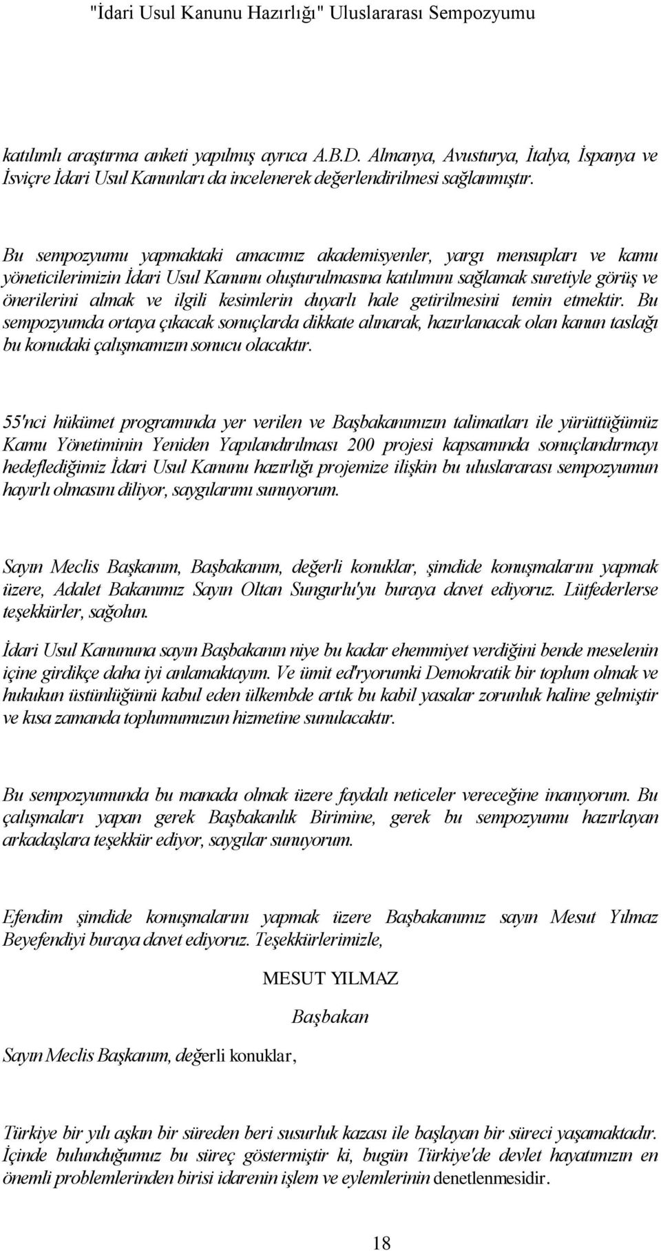 Bu sempozyumu yapmaktaki amacımız akademisyenler, yargı mensupları ve kamu yöneticilerimizin Ġdari Usul Kanunu oluģturulmasına katılımını sağlamak suretiyle görüģ ve önerilerini almak ve ilgili