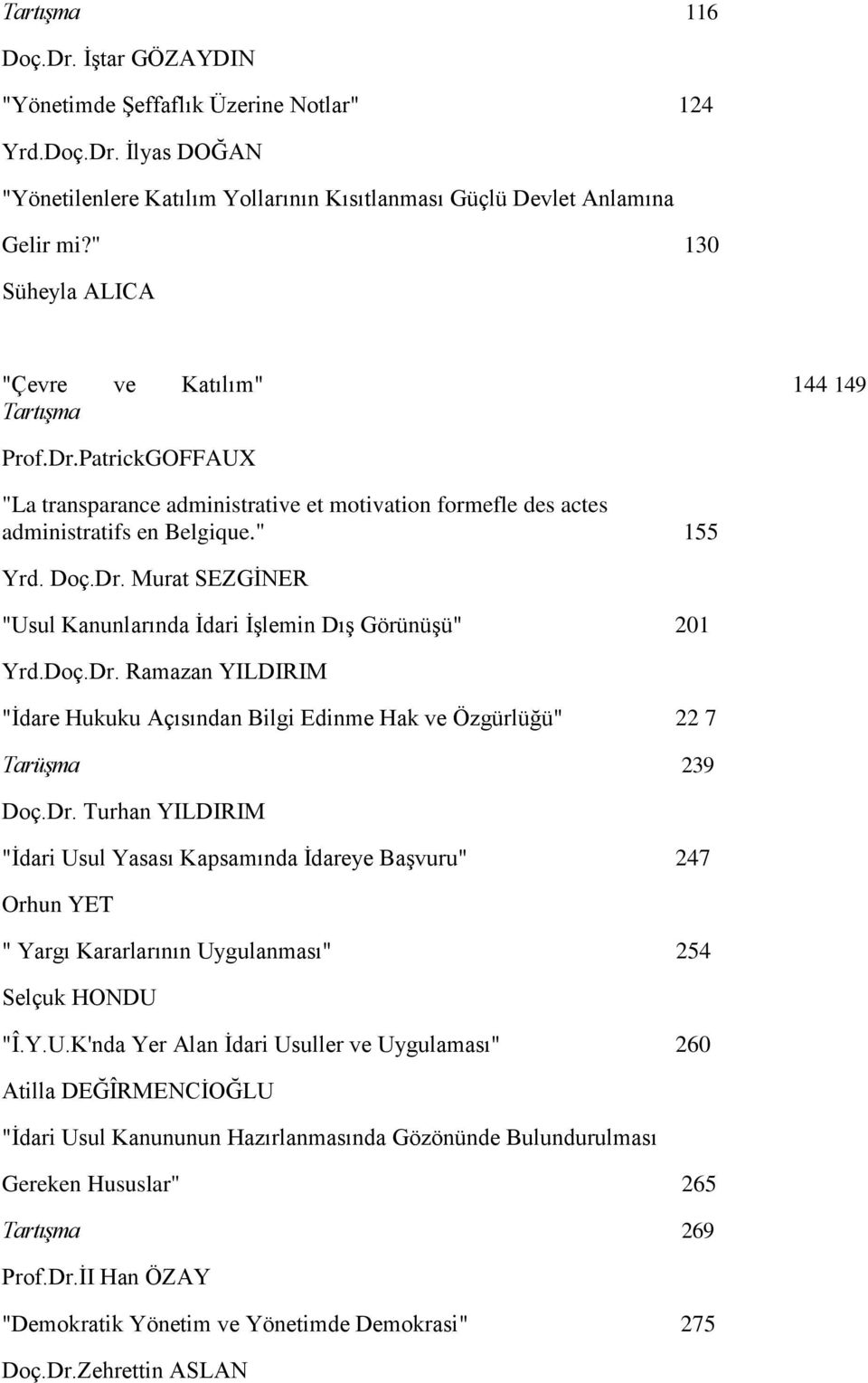Doç.Dr. Ramazan YILDIRIM "Ġdare Hukuku Açısından Bilgi Edinme Hak ve Özgürlüğü" 22 7 TarüĢma 239 Doç.Dr. Turhan YILDIRIM "Ġdari Usul Yasası Kapsamında Ġdareye BaĢvuru" 247 Orhun YET " Yargı Kararlarının Uygulanması" 254 Selçuk HONDU "Î.