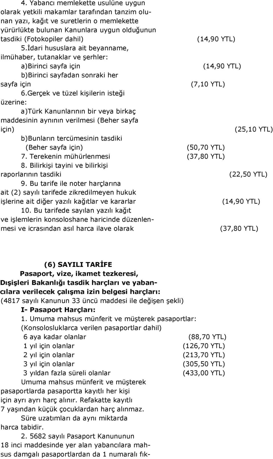 Gerçek ve tüzel kişilerin isteği üzerine: a)türk Kanunlarının bir veya birkaç maddesinin aynının verilmesi (Beher sayfa için) (25,10 YTL) b)bunların tercümesinin tasdiki (Beher sayfa için) (50,70