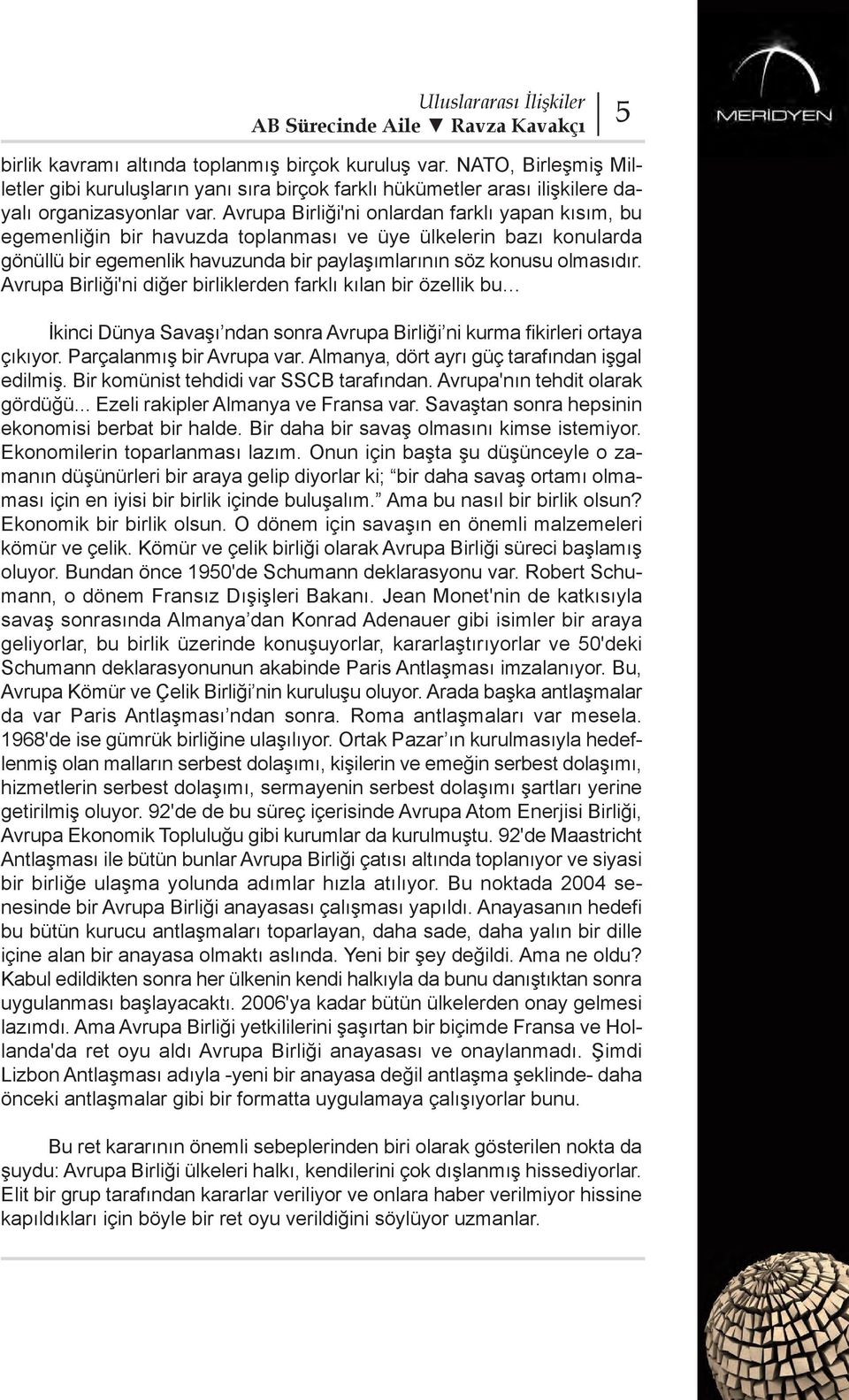 Avrupa Birliği'ni diğer birliklerden farklı kılan bir özellik bu İkinci Dünya Savaşı ndan sonra Avrupa Birliği ni kurma fikirleri ortaya çıkıyor. Parçalanmış bir Avrupa var.