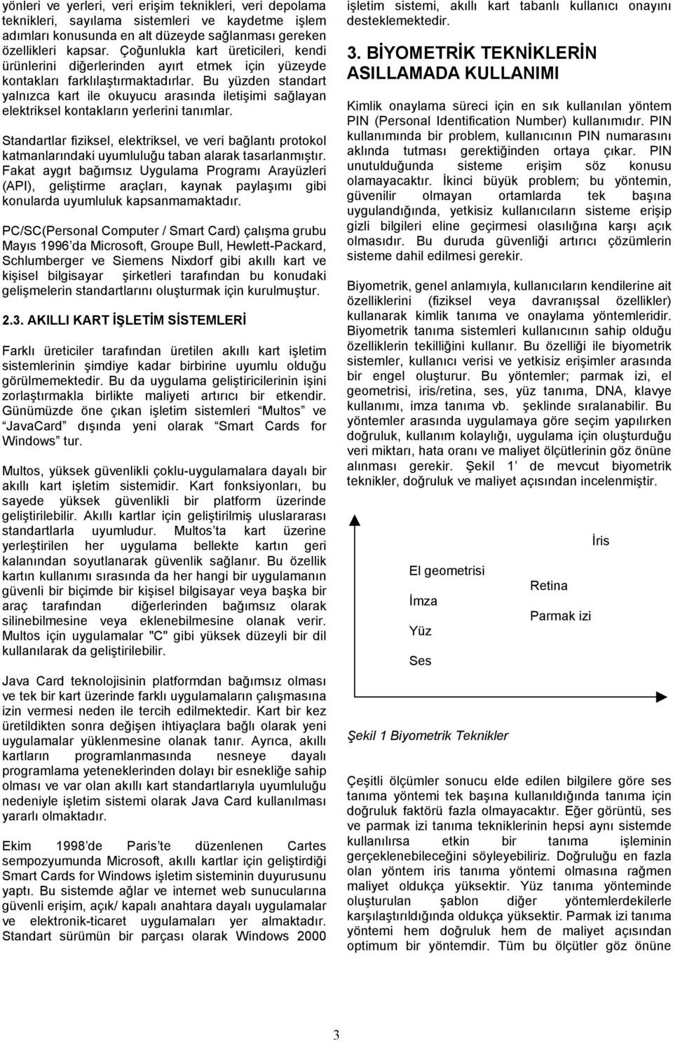 Bu yüzden standart yalnızca kart ile okuyucu arasında iletişimi sağlayan elektriksel kontakların yerlerini tanımlar.