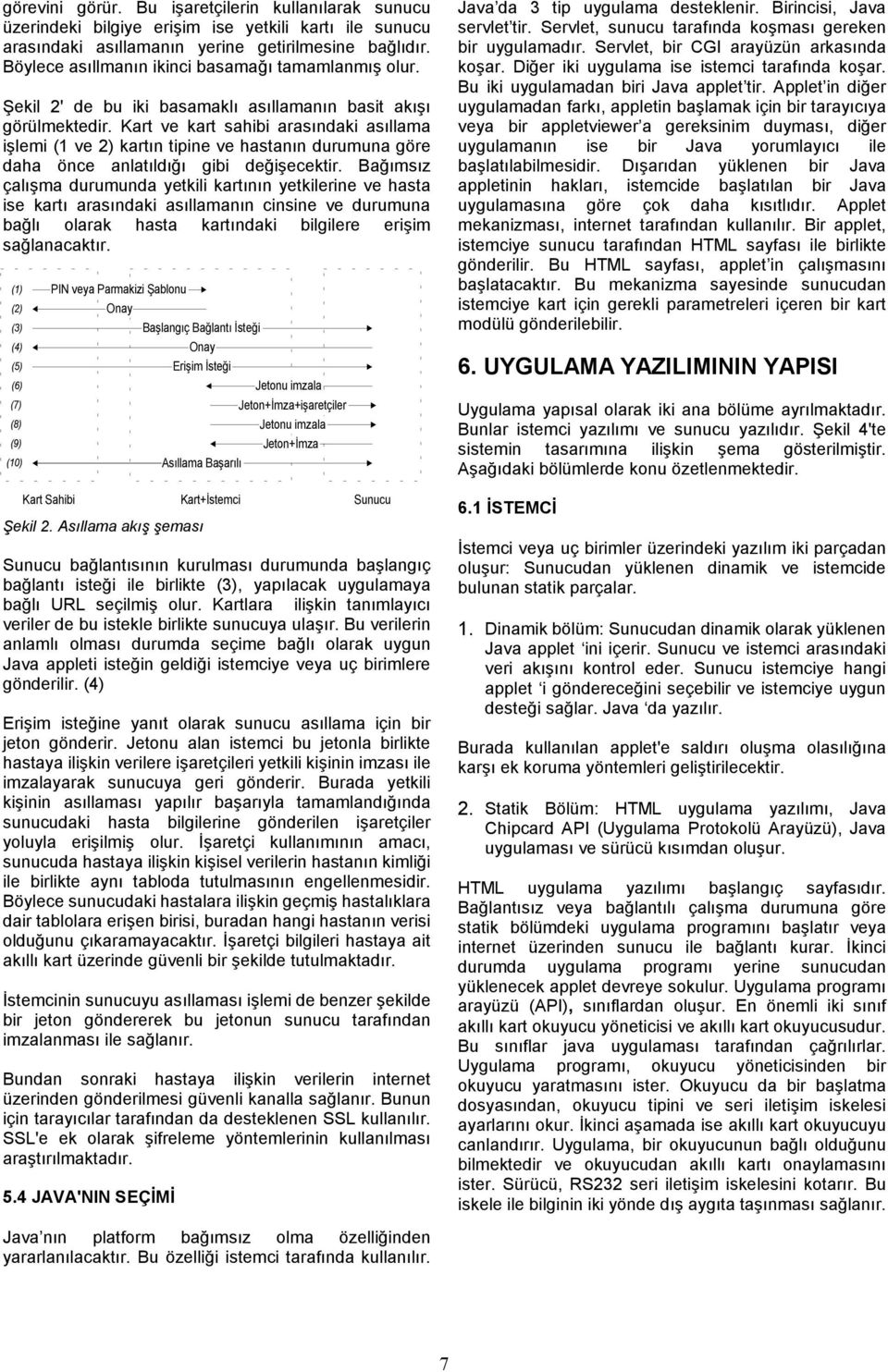 Kart ve kart sahibi arasındaki asıllama işlemi (1 ve 2) kartın tipine ve hastanın durumuna göre daha önce anlatıldığı gibi değişecektir.